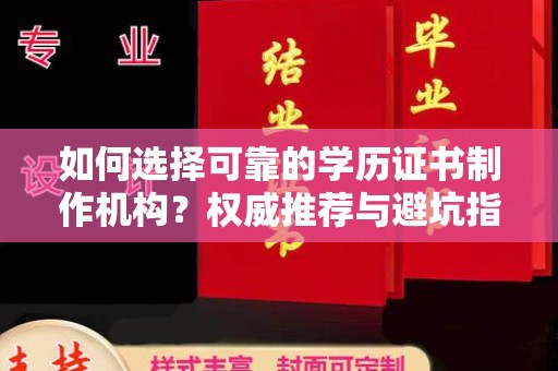 槐荫如何选择可靠的学历证书制作机构？权威推荐与避坑指南